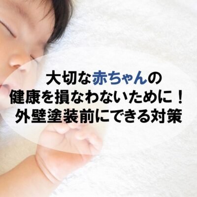 大切な赤ちゃんの健康を損なわないために！外壁塗装前にできる対策