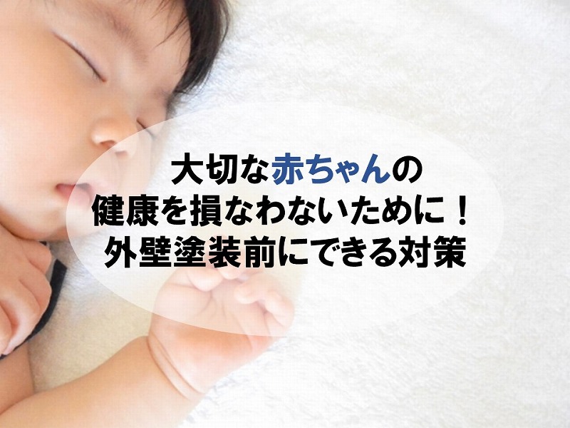 大切な赤ちゃんの健康を損なわないために！外壁塗装前にできる対策