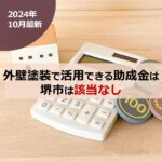 【2024年10月最新】外壁塗装で活用できる助成金は堺市は該当なし