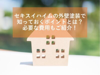 セキスイハイムの外壁塗装で知っておくポイントとは？必要な費用もご紹介！