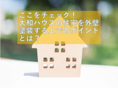 大和ハウスを外壁塗装する上でのポイントとは？