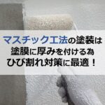 マスチック工法の塗装は塗膜に厚みを付ける為ひび割れ対策に最適！