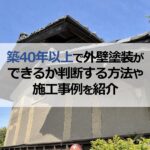 築40年以上で外壁塗装ができるか判断する方法や施工事例を紹介