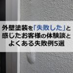 外壁塗装を「失敗した」と感じたお客様の体験談とよくある失敗例5選