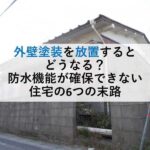 外壁塗装を放置するとどうなる？防水機能が確保できない住宅の6つの末路