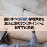 富田林市の雨漏り修理業者を選ぶときの5つのポイントとおすすめ業者