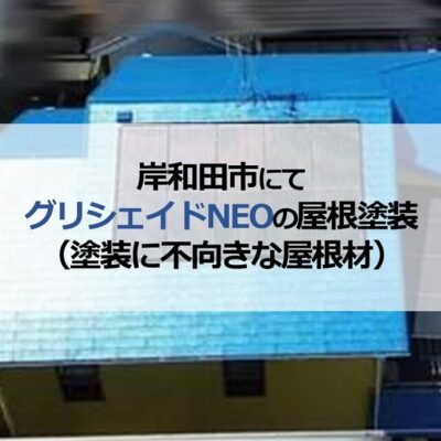 岸和田市にてグリシェイドNEOの屋根塗装（塗装に不向きな屋根材）