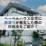 ヘーベルハウス住宅に雨漏りが発生した際の対処法をご紹介！