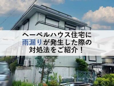 ヘーベルハウス住宅に雨漏りが発生した際の対処法をご紹介！