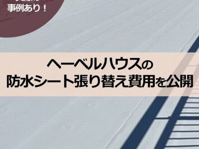 実際の事例あり！ヘーベルハウスの防水シート張り替え費用を公開