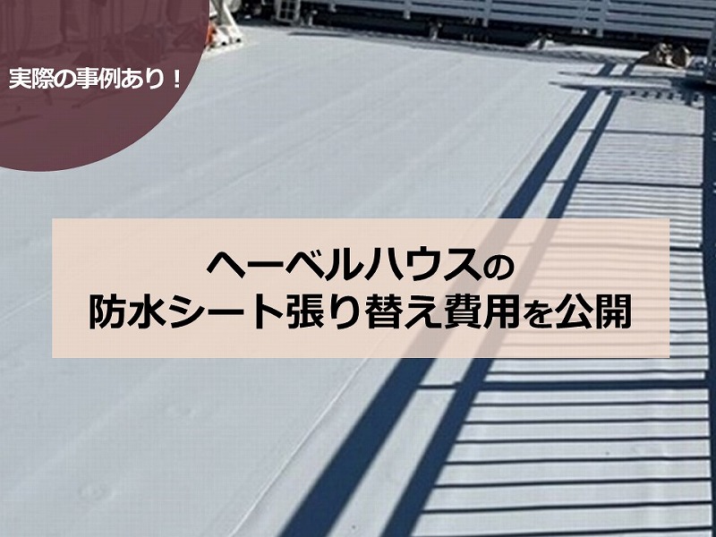 実際の事例あり！ヘーベルハウスの防水シート張り替え費用を公開