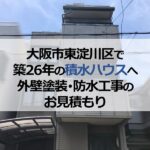 大阪市東淀川区で築26年の積水ハウスへ外壁塗装・防水工事のお見積もり