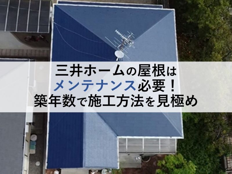 三井ホームの屋根はメンテナンス必要！築年数で施工方法を見極め