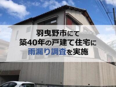 羽曳野市にて築40年の戸建て住宅に雨漏り調査を実施