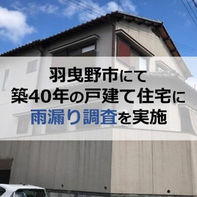 羽曳野市にて築40年の戸建て住宅に雨漏り調査を実施